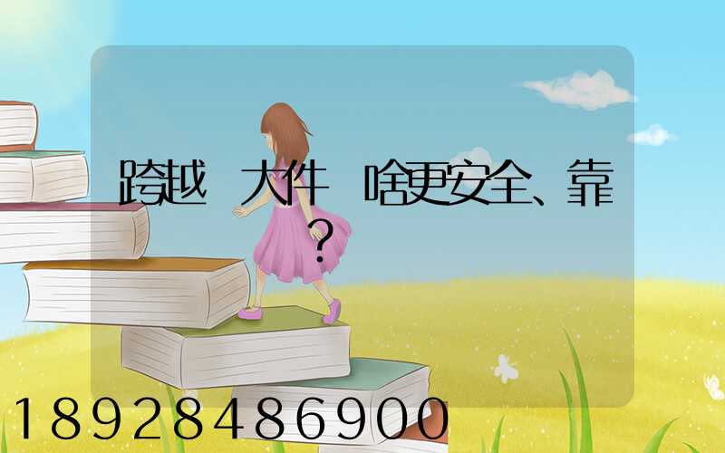 跨越運大件為啥更安全、靠譜？